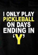 I only play pickleball on days ending in 'Y'